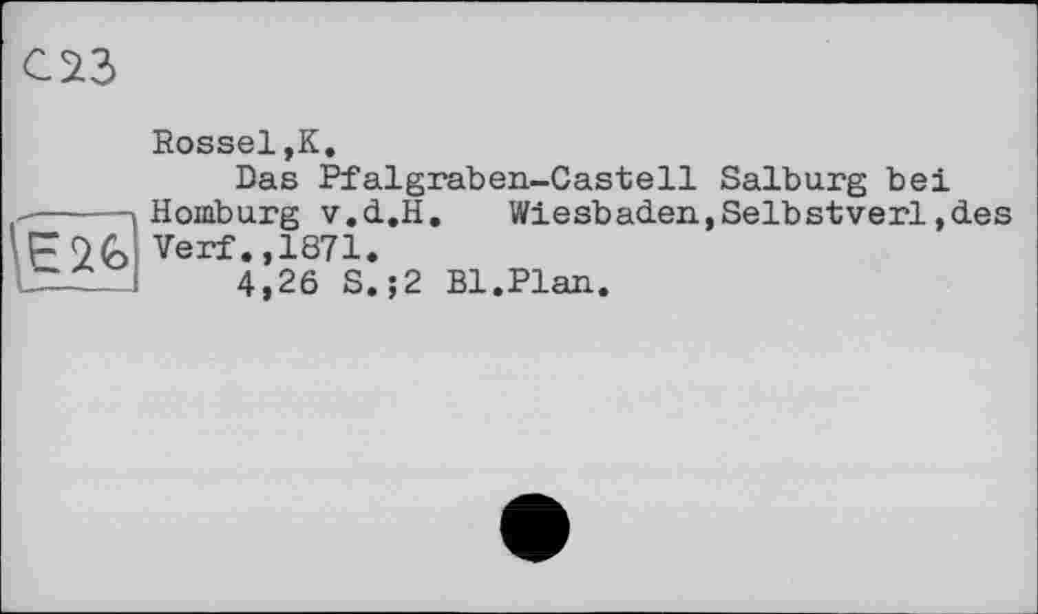 ﻿G23
Rossel,К.
Das Pfalgraben-Castell Salbung bei Homburg v.d.H.	Wiesbaden,Selbstverl,des
1F9G Verf.,1871
4,26 S.;2 Bl,Plan